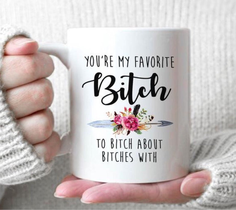 Coffee Mug For Best Friend You Are My Favorite Bitch To Bitch About Bitches With Flower And Arrow Printed 11oz 15oz Mug