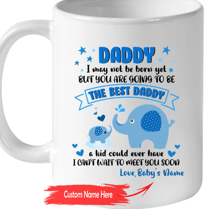 Personalized To Dad Coffee Mug I May Not Be Born Yet You Are Going To Be The Best Daddy Gifts For Father's Day