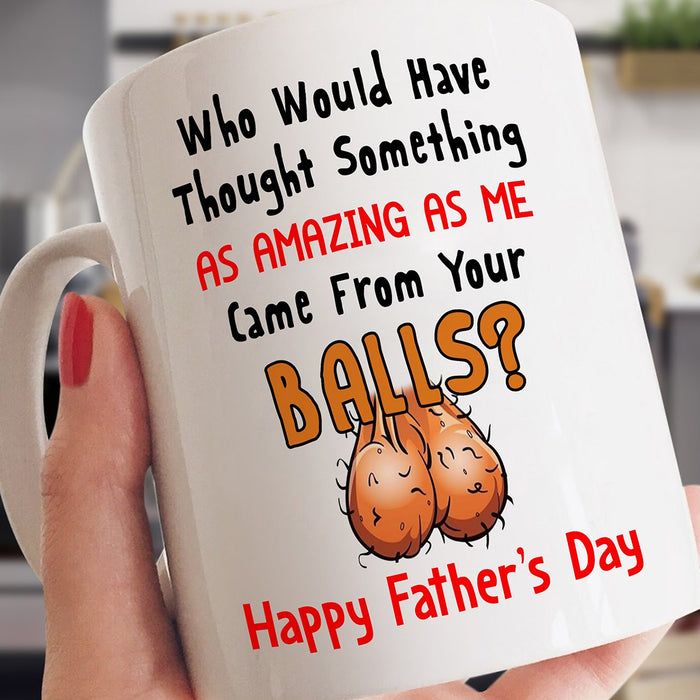 Who Would Have Thought Something From You Balls Coffee Mug Funny Dad Stepdad Gifts For Father's Day