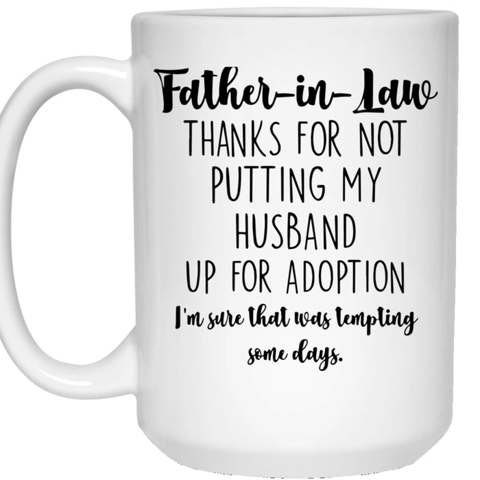 Father In Law Coffee Mug Thanks For Not Putting My Husband Up For Adoption From Daughter In Law Gifts For Father's Day