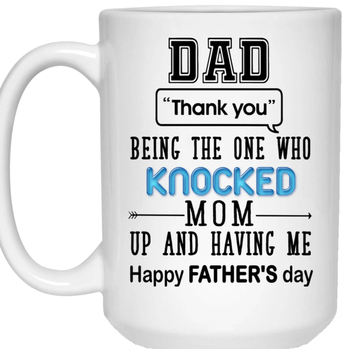 Dad Coffee Mug Funny Quotes Dad Thank You Being The One Who Knocked Mom Up And Having Me Gifts For Father's Day Birthday