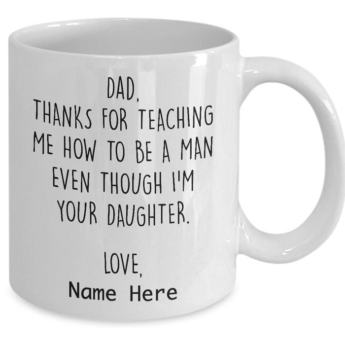 Personalized Dad Coffee Mug Gifts Daddy From Daughter Funny Quotes Thanks For Teaching Me How To Be A Man Customized Gifts For Father's Day 11oz 15Oz Mug