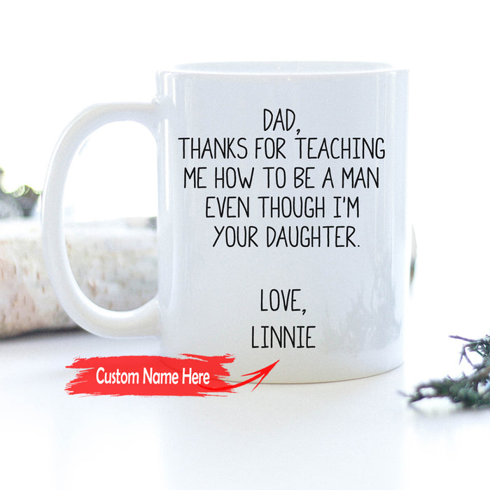 Personalized Dad Coffee Mug Gifts Daddy From Daughter Thanks For Teaching Me How To Be A Man Customized Gifts For Father's Day, Birthday 11Oz 15Oz Mug