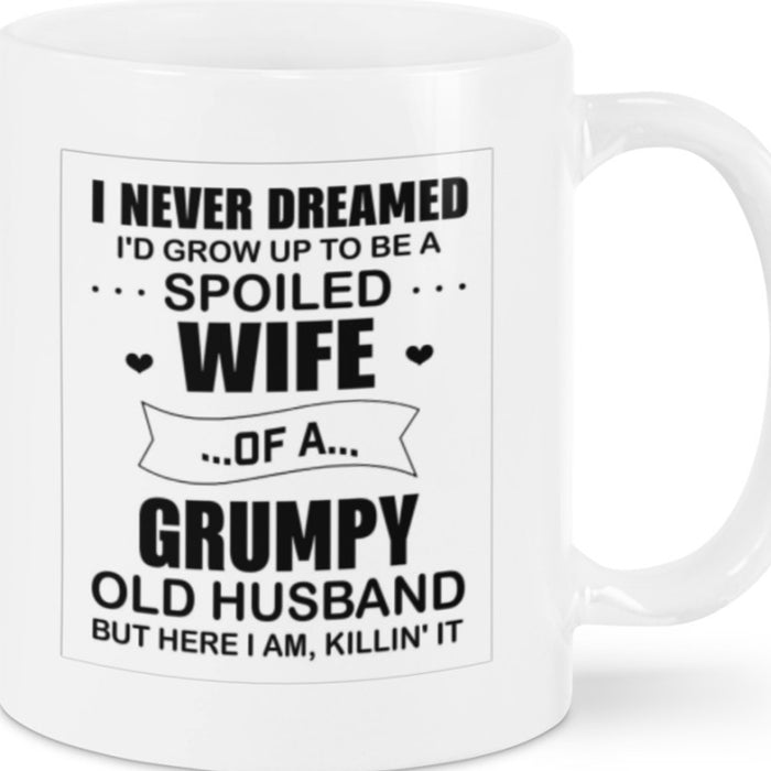 Wife Coffee Mug I Never Dreamed I'd Grow Up To Be A Spoiled Wife Of A Grumpy Old Husband Gifts For Birthday