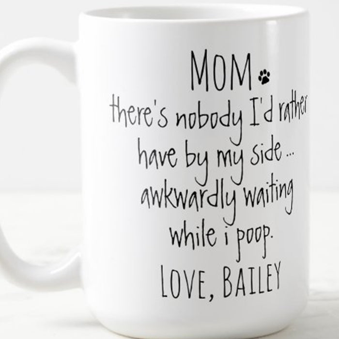 Personalized Dog Mom Coffee Mug Mom There's Nobody I'd Rather Have By My Side Gifts Funny Mothers Day