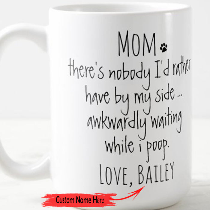 Personalized Dog Mom Coffee Mug Mom There's Nobody I'd Rather Have By My Side Gifts Funny Mothers Day