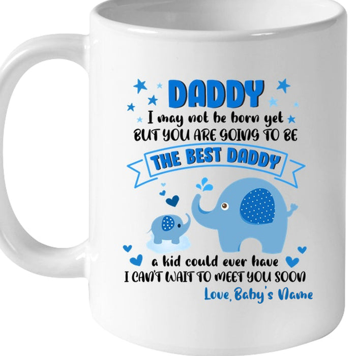 Personalized To Dad Coffee Mug I May Not Be Born Yet You Are Going To Be The Best Daddy Gifts For Father's Day