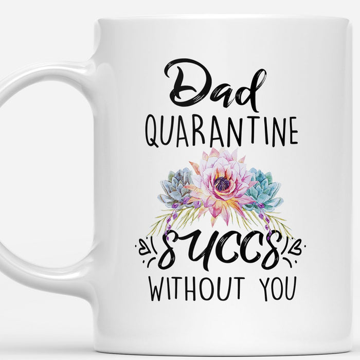 Daddy Coffee Mug Dad Quarantine Succs Without You Funny Pandemic Quarantine Gifts For Fathers Day