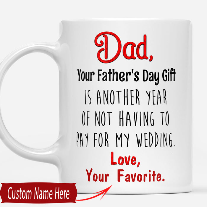 Personalized Coffee Mug For Men Dad Your Father's Day Gifts Is Another Year Of Not Having To Pay For My Wedding