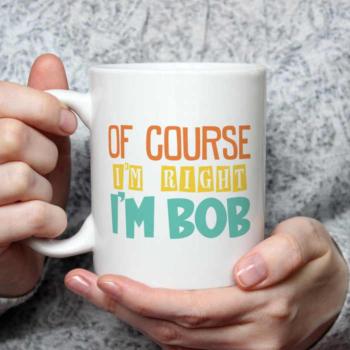 Novelty White Ceramic Coffee Mug Of Course I'm Right I'm Bob Colorful Design 11 15oz Funny Unique Father's Day Cup