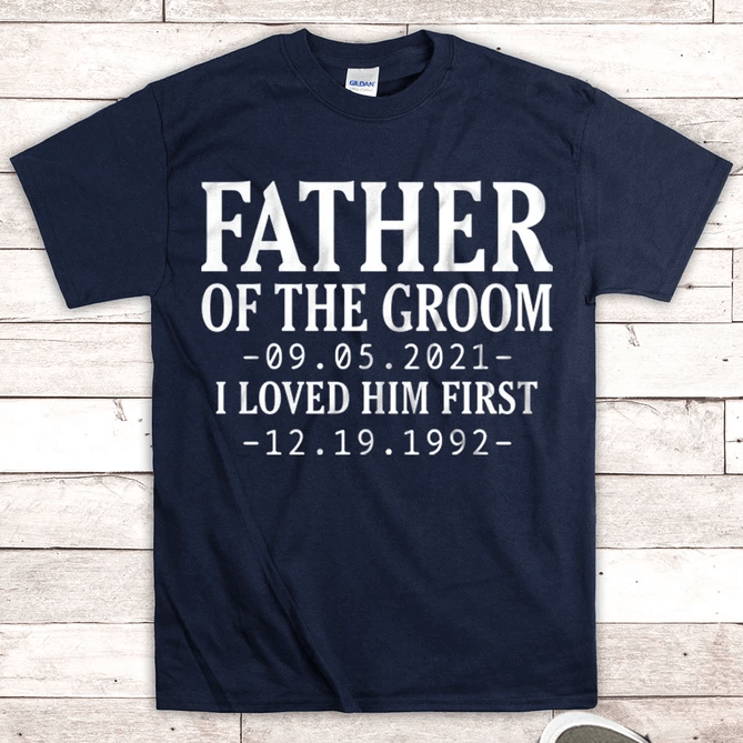 Personalized Shirt For Father's Day Father Of The Groom I Loved Him First Custom Wedding Date and Birth Date