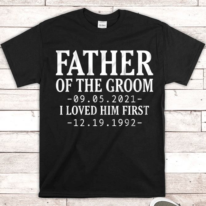 Personalized Shirt For Father's Day Father Of The Groom I Loved Him First Custom Wedding Date and Birth Date