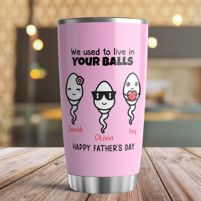 Personalized To My Dad Tumbler From Son Daughter We Used To Live In Your Balls Sperm Custom Name Travel Cup Gifts