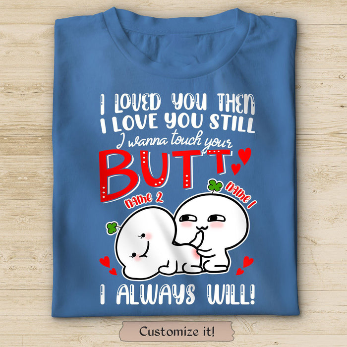 Personalized Funny T-Shirt For Her For Valentines I Loved You Then I Wanna Touch Your Butt Custom Name