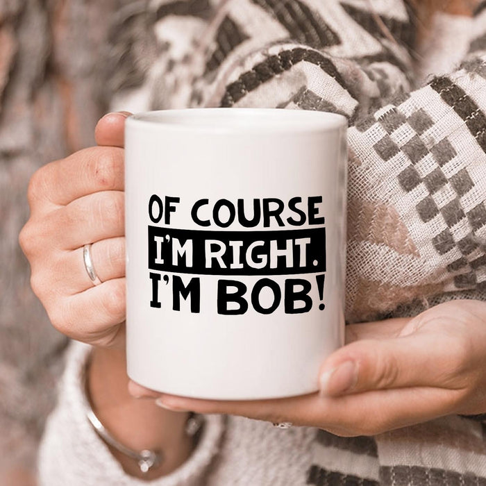 Novelty White Ceramic Coffee Mug Of Course I'm Right I'm Bob Black & White Text 11 15oz Funny Father's Day Cup