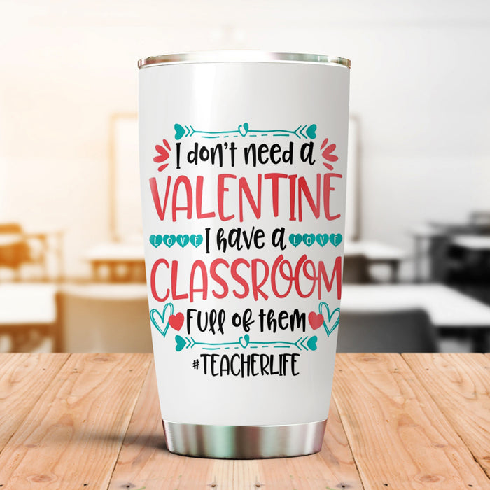 Personalized Tumbler For Teacher Don't Need Valentine I Have A Classroom 20oz Travel Cup Gifts For Back To School