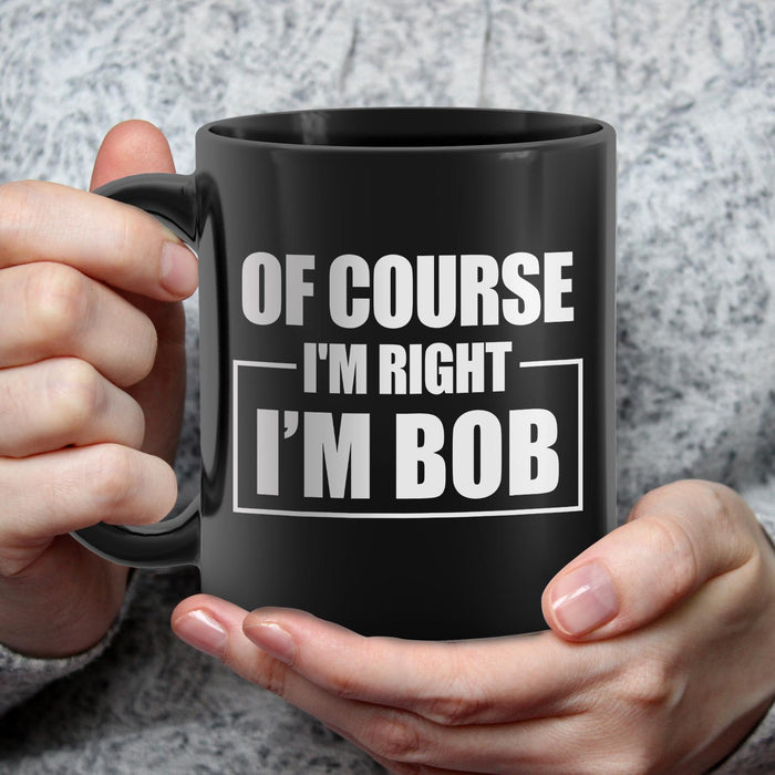 Novelty Funny Black Ceramic Coffee Mug Of Course I'm Right I'm Bob Simple Design 11 15oz Father's Day Cup