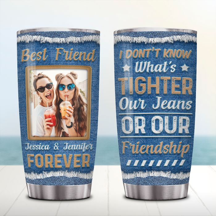 Personalized Tumbler Gifts For BFF Funny Saying Our Friendship Is Tighter Than Jean Custom Name Photo 20oz Travel Cup