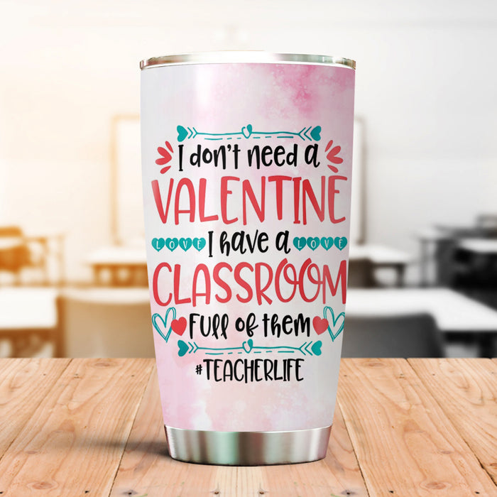 Personalized Tumbler For Teacher Don't Need Valentine I Have A Classroom 20oz Travel Cup Gifts For Back To School
