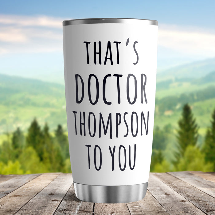 Personalized Doctor Graduation Tumbler For Medical Student That's Doctor To You White Custom Name Doctorate Travel Cup