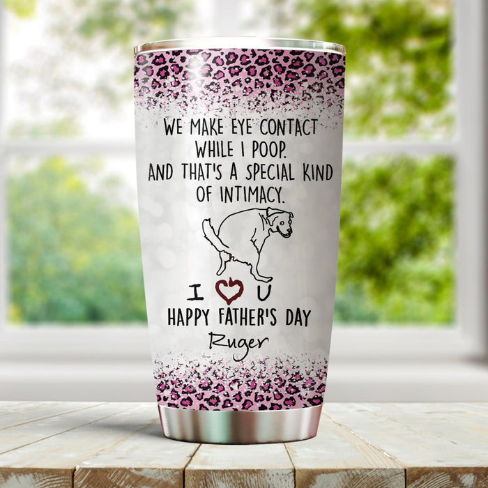 Personalized Tumbler For Pet Lover  We Make Eye Contact While I Poop Funny Custom Name Travel Cup Gifts For Birthday