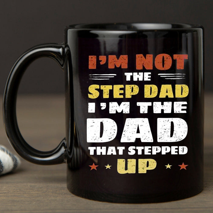 Mug For Bonus Dad I'm Not The Stepdad I'm The DAD That Stepped Up Fathers Day Gift For Stepfather