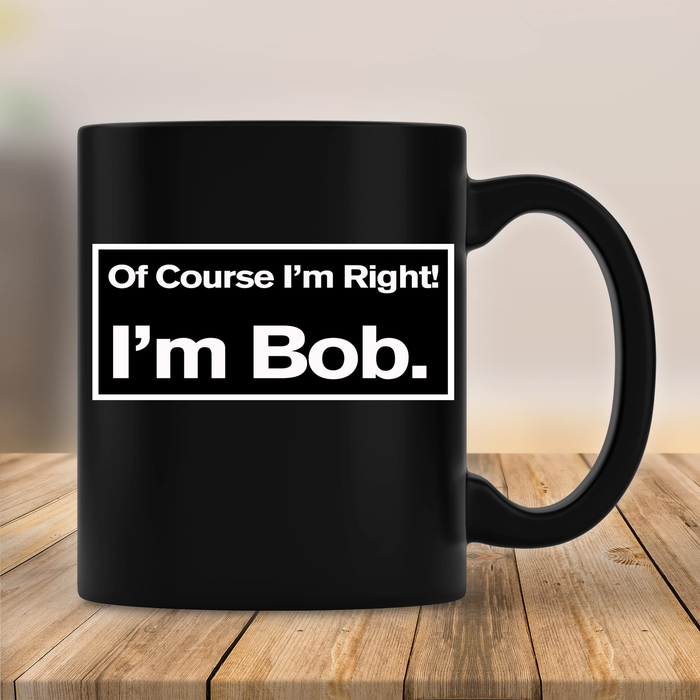 Novelty Black Ceramic Coffee Mug Of Course I'm Right I'm Bob Star Printed 11 15oz Funny Father's Day Cup