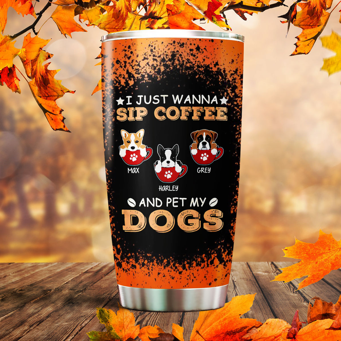 Personalized Tumbler For Dog Lover I Just Wanna Sip Coffee Pet My Dogs Custom Name Travel Cup Gifts For Halloween