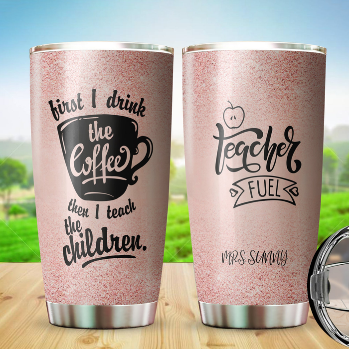 Personalized Tumbler For Teacher First Drink The Coffee Then Teach Children Custom Name Back To School Gifts 20oz Cup