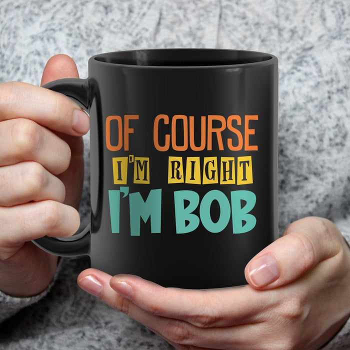 Novelty Funny Black Ceramic Coffee Mug Of Course I'm Right I'm Bob Colorful Style 11 15oz  Father's Day Cup