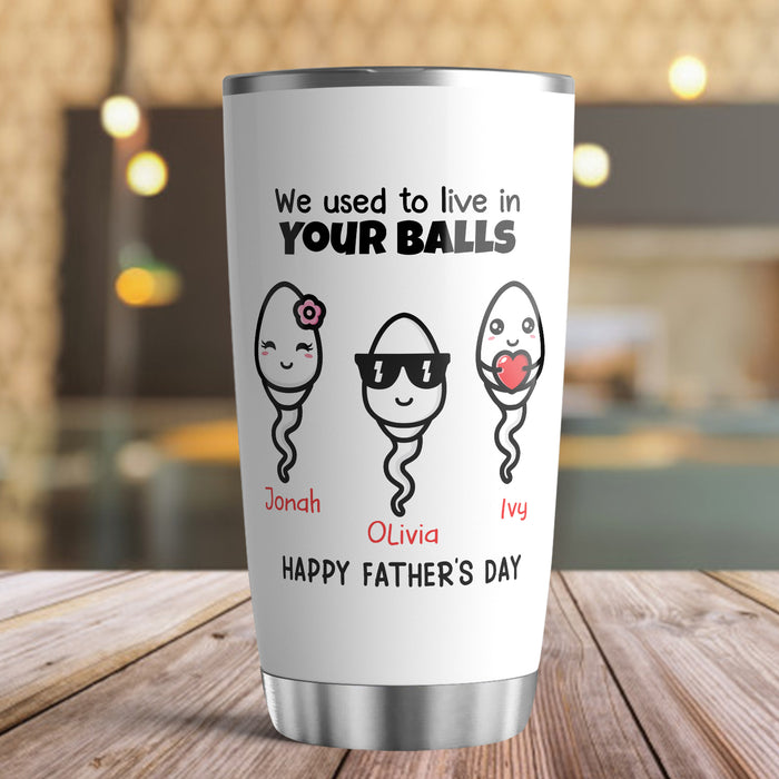 Personalized To My Dad Tumbler From Son Daughter We Used To Live In Your Balls Sperm Custom Name Travel Cup Gifts