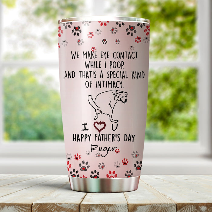 Personalized Tumbler For Pet Lover  We Make Eye Contact While I Poop Funny Custom Name Travel Cup Gifts For Birthday