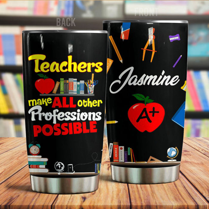 Personalized Cup For Teacher Teachers Make All Other Professions Possible 20oz Tumbler Custom Name Back To School Gifts
