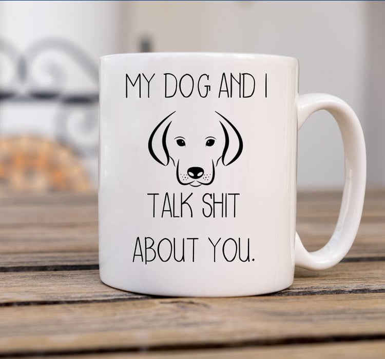 Coffee Mug For Friend My Dog and I Talk Shit About You With Cute Dog Printed 11oz 15oz Ceramic Mug