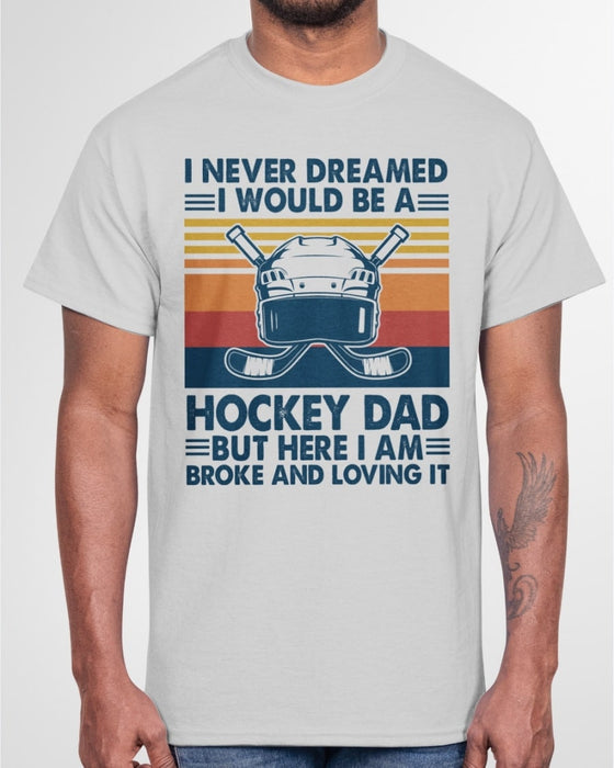 Shirt For Father's Day I Never Dreamed I Would Be A Hockey Dad But Here I Am Broke And Loving It Vintage Shirt For Dad
