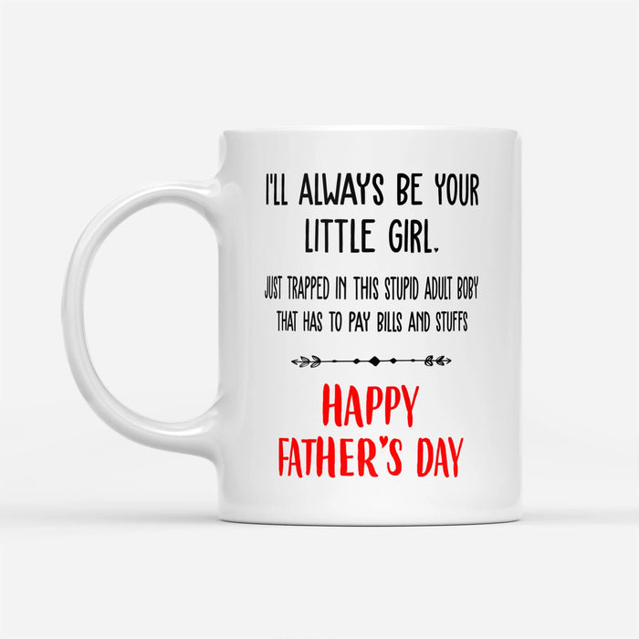 Coffee Mug For Father I'll Always Be Your Little Girl Just Trapped In This Stupid Adult Body Ceramic Mugs 11Oz 15Ozu Sure Have Made My Life Better Ceramic Mug 11Oz 15Oz