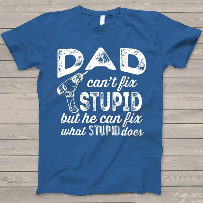Personalized Shirt For Father T-Shirt Dad Can't Fix Stupid But He Can Fix What Stupid Does