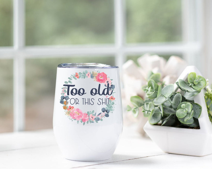 Too Old For This Shit Funny Quotes Wine Tumbler 12Oz For Bestfriend Cute Round Floret Travel Wine For Autumn