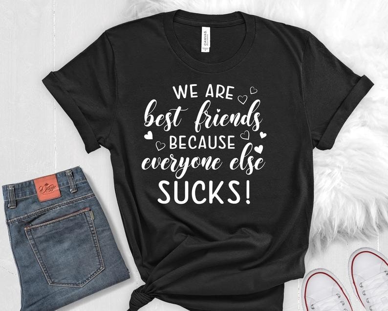 Classic T-Shirt For Friend We Are Best Friends Because Everyone Else Sucks Funny Matching Shirt For Women