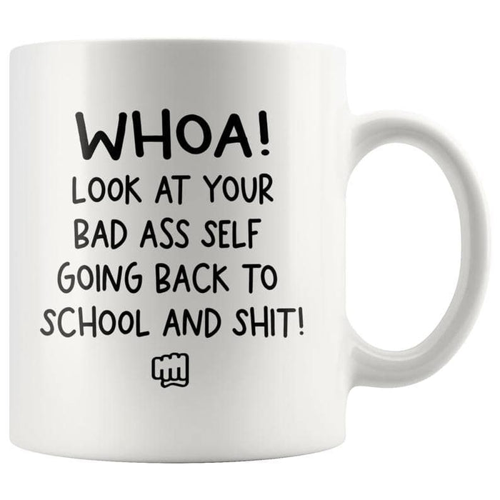 Coffee Mug For Friend Whoa Look At Your Bad Ass Self Going Back To School And Shit Funny Mug 11oz 15oz