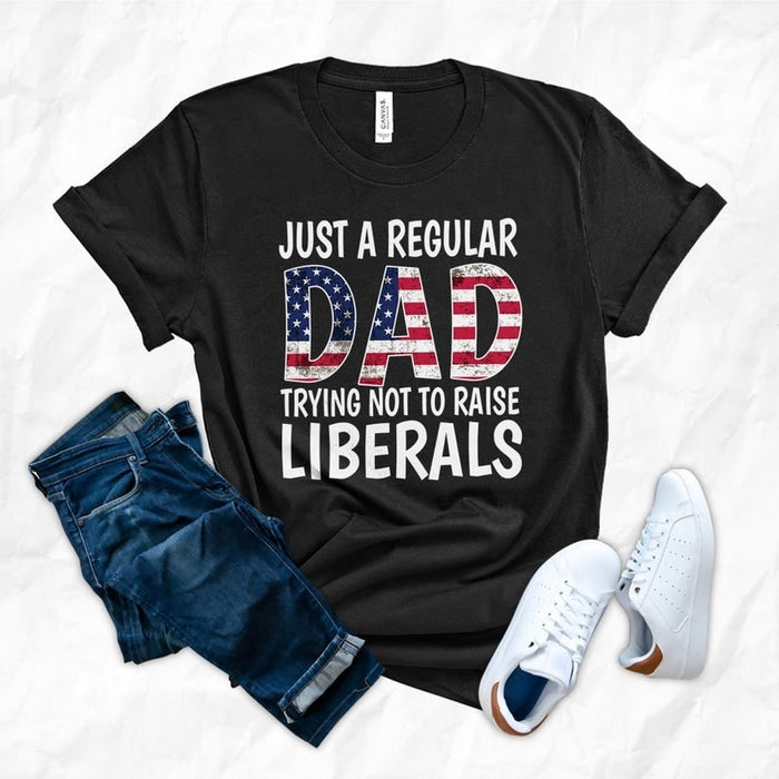 Shirt For Daddy Just A Regular Dad Trying Not To Raise Liberals 4th of July Father's Day Shirts