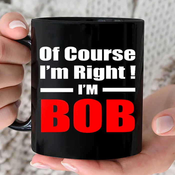 Novelty Black Ceramic Coffee Mug Of Course I'm Right I'm Bob Design 11 15oz Funny Father's Day Cup