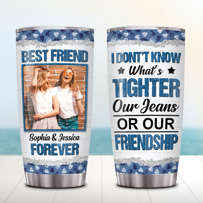 Personalized Tumbler Gifts For BFF Funny Saying Our Friendship Is Tighter Than Jean Custom Name Photo 20oz Travel Cup