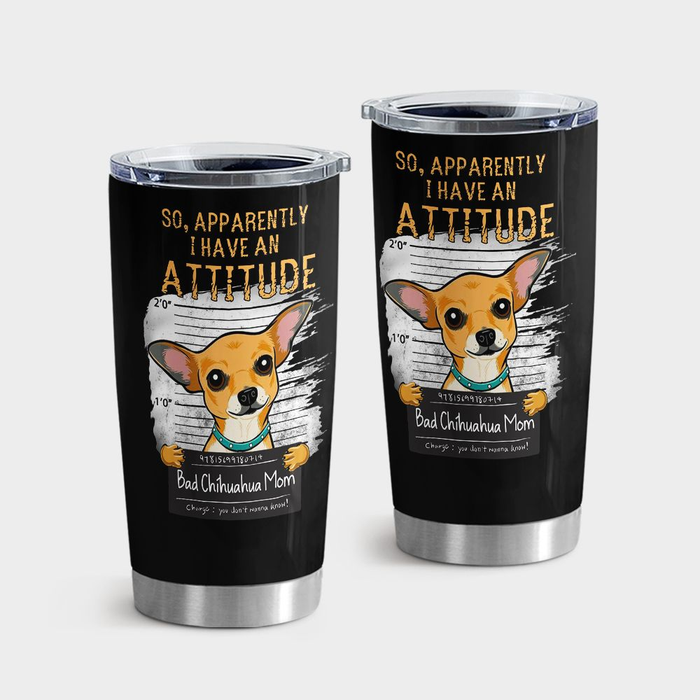 Personalized Tumbler For Dog Lover So Apparently I Have An Attitude Bad Chihuahua Travel Cup Custom Name Birthday Gifts
