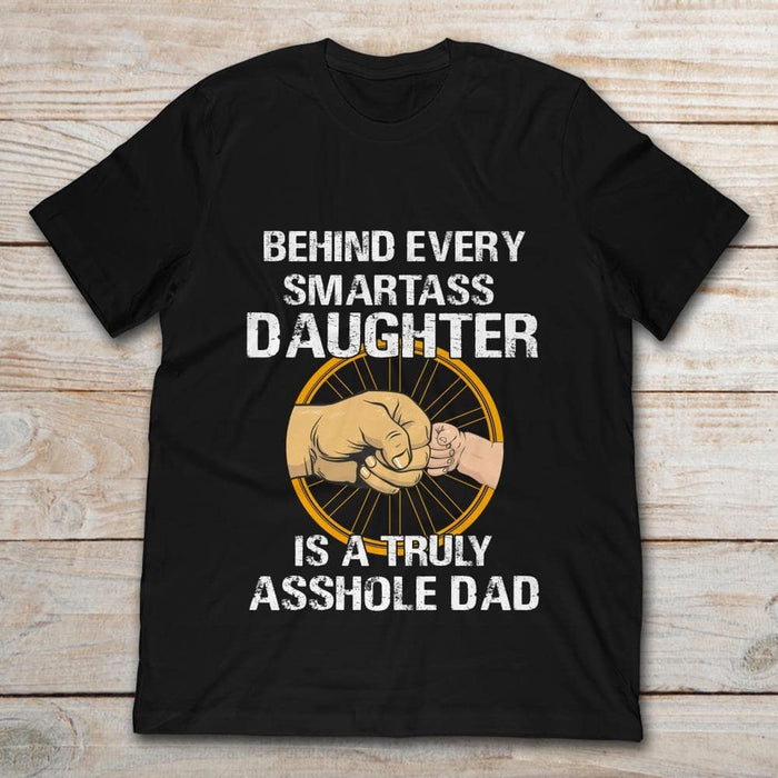 Shirt For Dad And Daughter Behind Every Smartass Daughter Is A Truly Asshole Dad