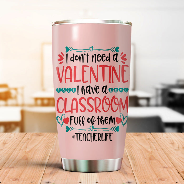 Personalized Tumbler For Teacher Don't Need Valentine I Have A Classroom 20oz Travel Cup Gifts For Back To School