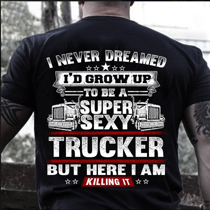 Classic T-Shirt For Men I Never Dreamed I'd Grow Up To Be A Super Sexy Trucker But Here I Am