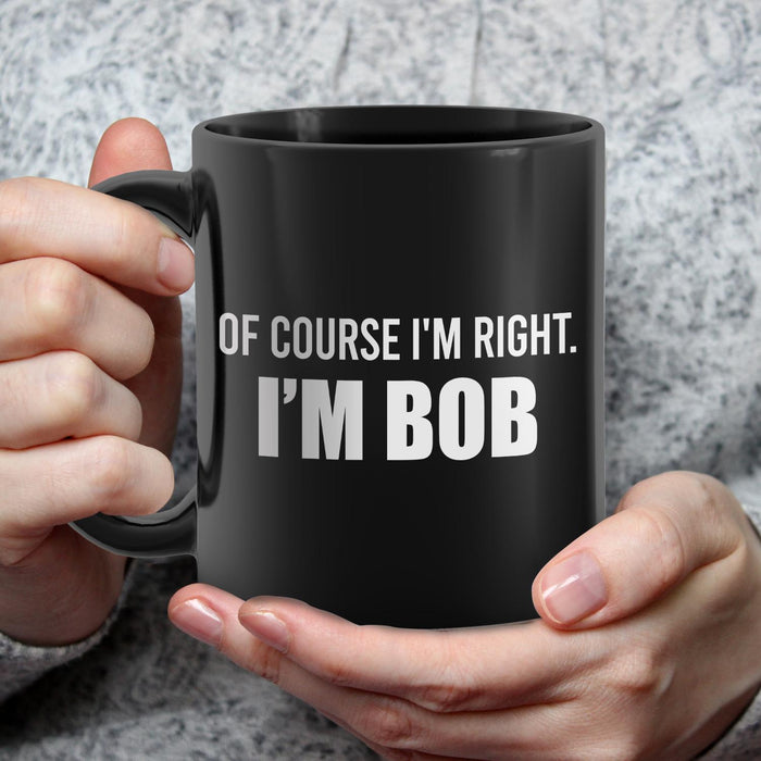 Novelty Black Ceramic Coffee Mug Of Course I'm Right I'm Bob Simple Design 11 15oz Funny Father's Day Cup