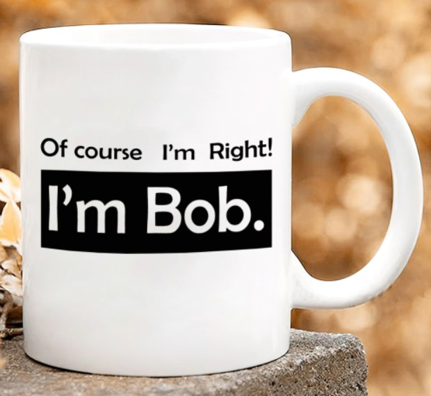 Novelty White Ceramic Coffee Mug Of Course I'm Right I'm Bob 11 15oz Funny Unique Father's Day Cup